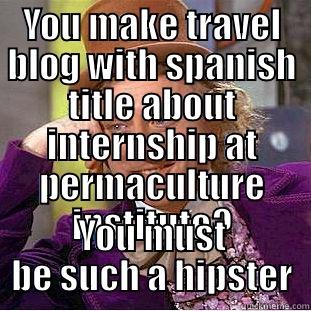 YOU MAKE TRAVEL BLOG WITH SPANISH TITLE ABOUT INTERNSHIP AT PERMACULTURE INSTITUTE? YOU MUST BE SUCH A HIPSTER Condescending Wonka