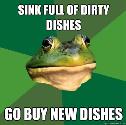 Sink full of Dirty Dishes Go buy new dishes  Foul Bachelor Frog