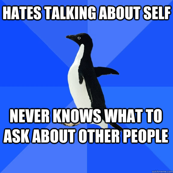 hates talking about self never knows what to ask about other people - hates talking about self never knows what to ask about other people  Socially Awkward Penguin