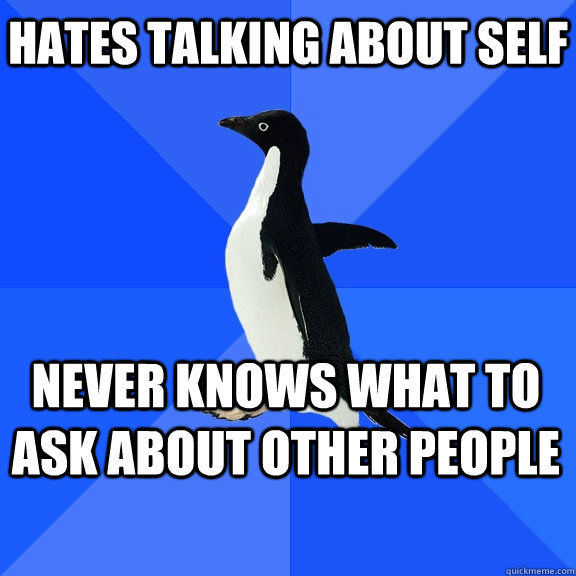 hates talking about self never knows what to ask about other people  Socially Awkward Penguin