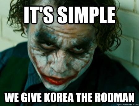 It's Simple we give Korea the Rodman  Anti-Joker