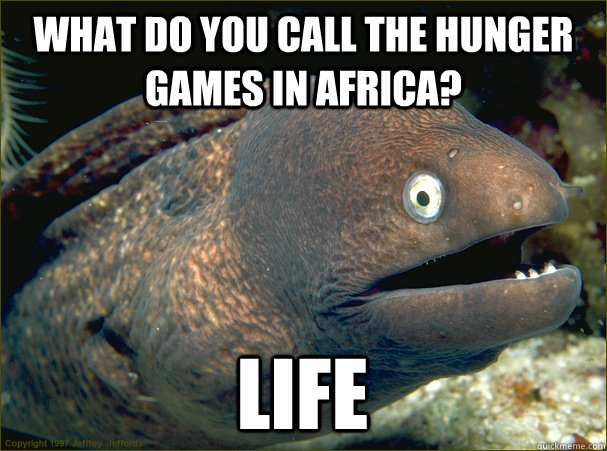 What do you Call the hunger games in africa? Life  Bad Joke Eel