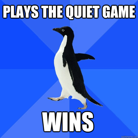 Plays the quiet game wins  Socially Awkward Penguin