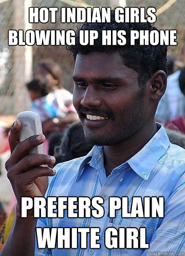 hot Indian girls blowing up his phone prefers plain white girl  