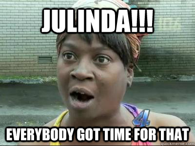 Julinda!!! everybody got Time For That  No Time Sweet Brown