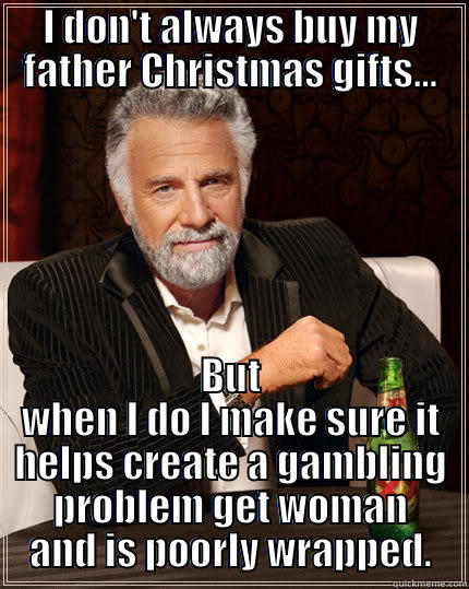 I DON'T ALWAYS BUY MY FATHER CHRISTMAS GIFTS... BUT WHEN I DO I MAKE SURE IT HELPS CREATE A GAMBLING PROBLEM GET WOMAN AND IS POORLY WRAPPED. The Most Interesting Man In The World