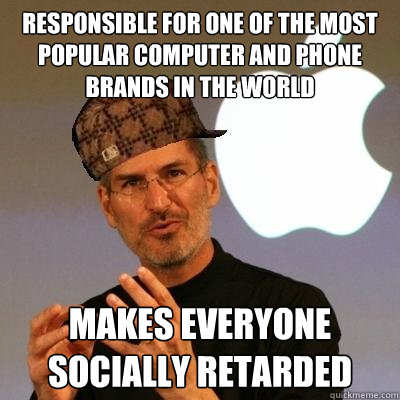 Responsible for one of the most popular computer and phone brands in the world Makes everyone socially retarded   Scumbag Steve Jobs