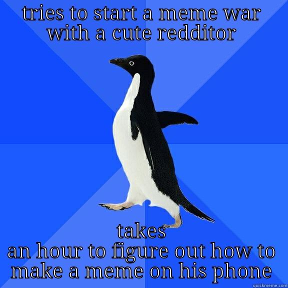 TRIES TO START A MEME WAR WITH A CUTE REDDITOR TAKES AN HOUR TO FIGURE OUT HOW TO MAKE A MEME ON HIS PHONE Socially Awkward Penguin
