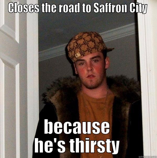 CLOSES THE ROAD TO SAFFRON CITY BECAUSE HE'S THIRSTY Scumbag Steve