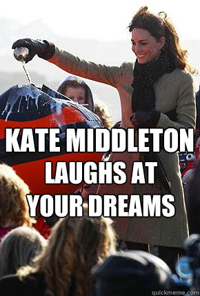 Kate Middleton Laughs At Your Dreams  Kate Middleton