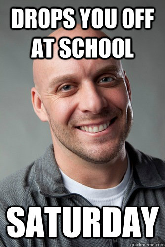 drops you off at school saturday  Awesome Uncle