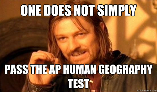 One Does Not Simply Pass the Ap human geography test - One Does Not Simply Pass the Ap human geography test  Boromir