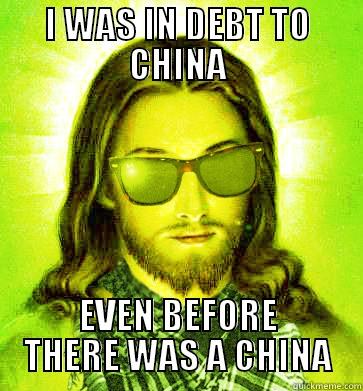 I WAS IN DEBT TO CHINA EVEN BEFORE THERE WAS A CHINA Hipster Jesus
