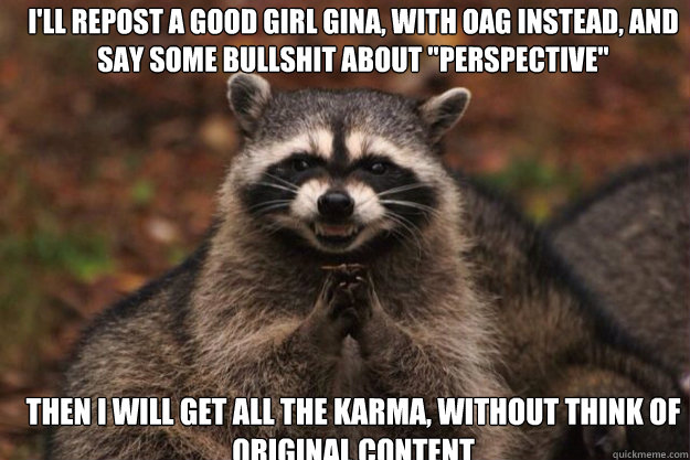 I'll repost a Good Girl Gina, with oag instead, and say some bullshit about 