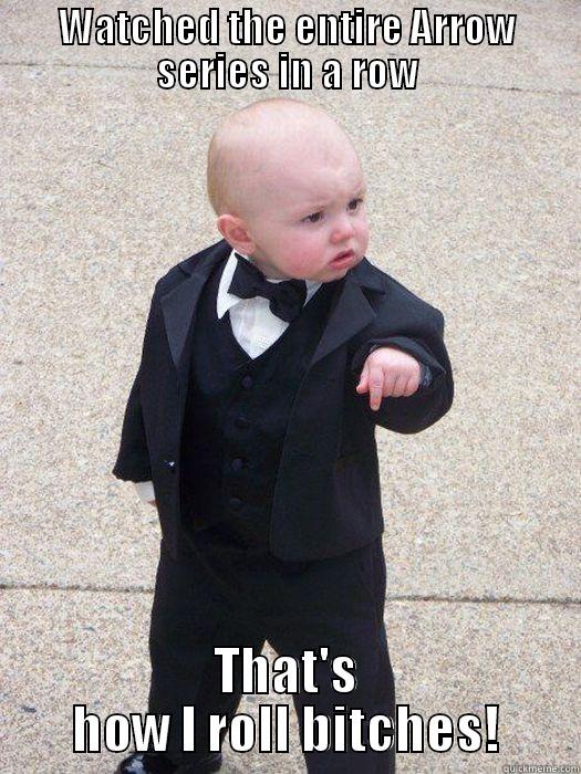WATCHED THE ENTIRE ARROW SERIES IN A ROW THAT'S HOW I ROLL BITCHES! Baby Godfather