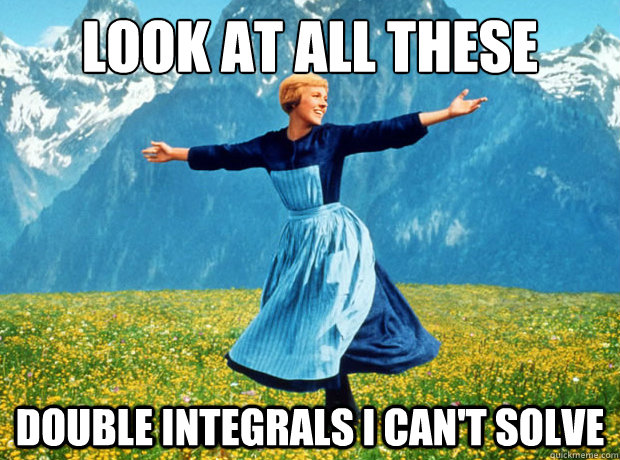 Look at all these double integrals i can't solve  Sound of Music- Election
