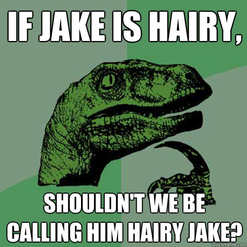 If Jake is hairy, shouldn't we be calling him Hairy Jake? - If Jake is hairy, shouldn't we be calling him Hairy Jake?  Philosoraptor