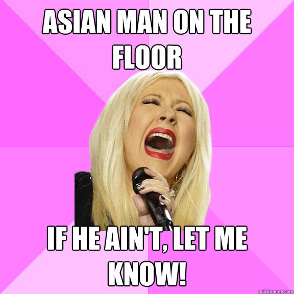 Asian Man on the Floor If he ain't, let me know!   Wrong Lyrics Christina