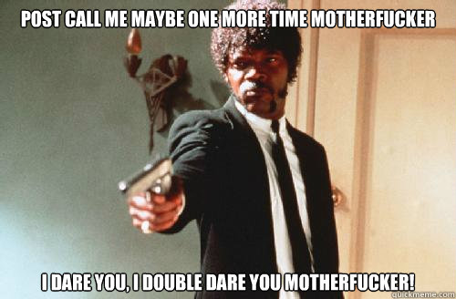 POST CALL ME MAYBE ONE MORE TIME MOTHERFUCKER I DARE YOU, I DOUBLE DARE YOU MOTHERFUCKER! - POST CALL ME MAYBE ONE MORE TIME MOTHERFUCKER I DARE YOU, I DOUBLE DARE YOU MOTHERFUCKER!  pulp fiction call me maybe