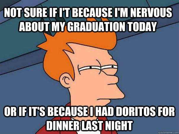 Not sure if i't because I'm nervous about my graduation today Or if it's because i had doritos for dinner last night - Not sure if i't because I'm nervous about my graduation today Or if it's because i had doritos for dinner last night  Futurama Fry