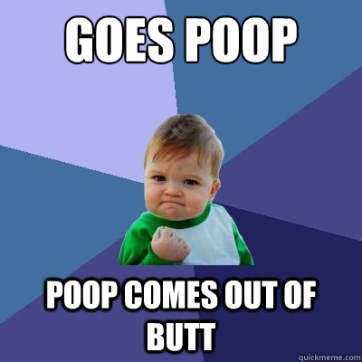 Goes poop Poop comes out of butt  Success Kid