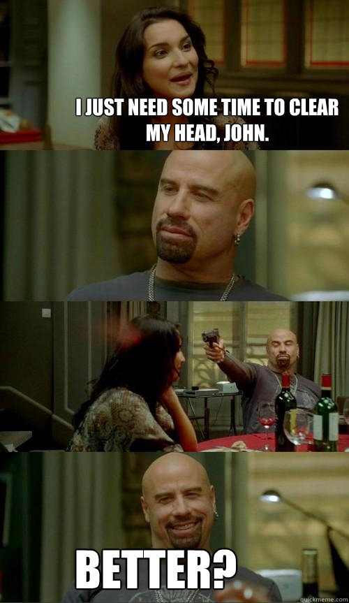 I just need some time to clear my head, john. better?  Skinhead John