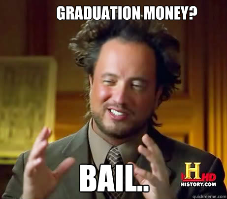 Graduation money? Bail..  Ancient Alien Guy