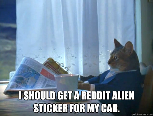  I should get a reddit alien sticker for my car. -  I should get a reddit alien sticker for my car.  The One Percent Cat