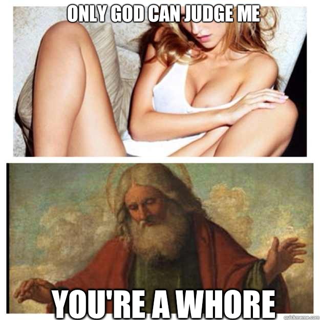 ONLY GOD CAN JUDGE ME YOU'RE A WHORE  