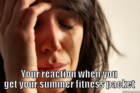 Summer Fitness=Death -  YOUR REACTION WHEN YOU GET YOUR SUMMER FITNESS PACKET First World Problems