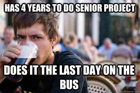 has 4 years to do senior project does it the last day on the bus  Lazy College Senior