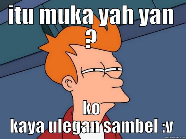 buat yayan - ITU MUKA YAH YAN ? KO KAYA ULEGAN SAMBEL :V Futurama Fry