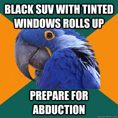 Black suv with tinted windows rolls up prepare for abduction  Paranoid Parrot