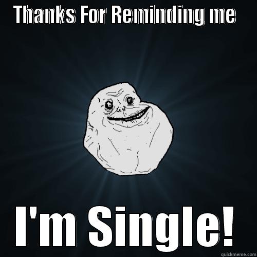 THANKS FOR REMINDING ME  I'M SINGLE! Forever Alone