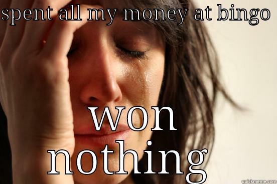 SPENT ALL MY MONEY AT BINGO  WON NOTHING  First World Problems