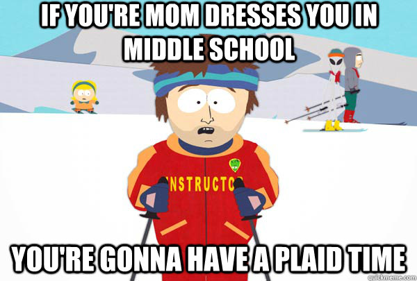 if you're mom dresses you in middle school You're gonna have a plaid time  Super Cool Ski Instructor