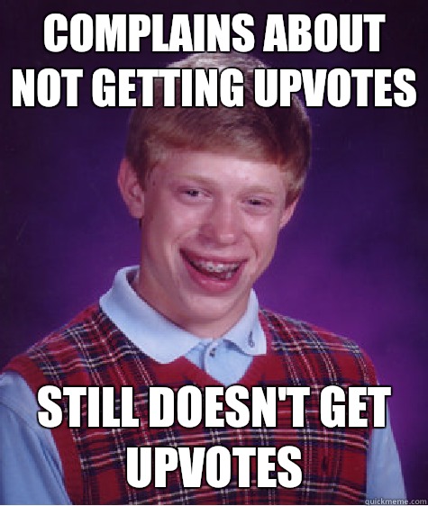 Complains about not getting upvotes Still doesn't get upvotes  Bad Luck Brian