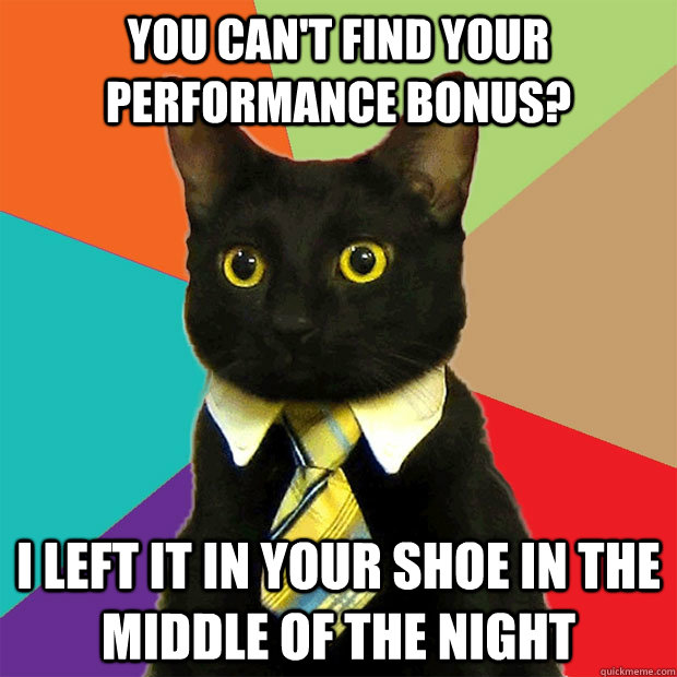 you can't find your performance bonus? I left it in your shoe in the middle of the night - you can't find your performance bonus? I left it in your shoe in the middle of the night  Business Cat