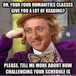 Oh, Your four humanities classes give you a lot of reading? Please, tell me more about how challenging your schedule is - Oh, Your four humanities classes give you a lot of reading? Please, tell me more about how challenging your schedule is  Creepy Wonka