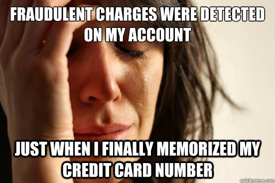 Fraudulent charges were detected on my account just when i finally memorized my credit card number  First World Problems