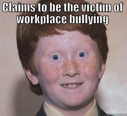 CLAIMS TO BE THE VICTIM OF WORKPLACE BULLYING  Over Confident Ginger