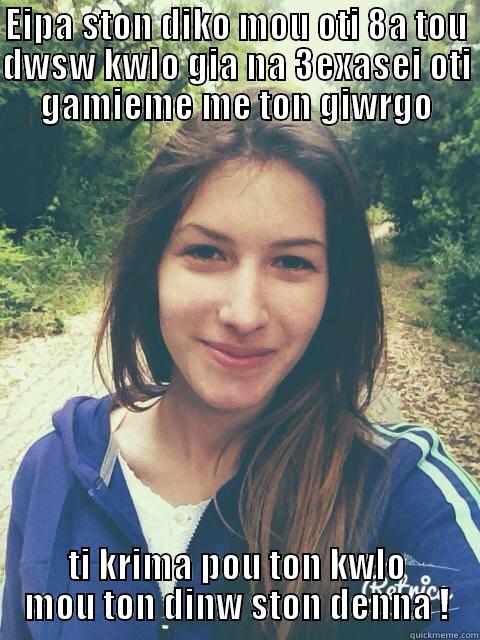 EIPA STON DIKO MOU OTI 8A TOU DWSW KWLO GIA NA 3EXASEI OTI GAMIEME ME TON GIWRGO TI KRIMA POU TON KWLO MOU TON DINW STON DENNA ! Misc