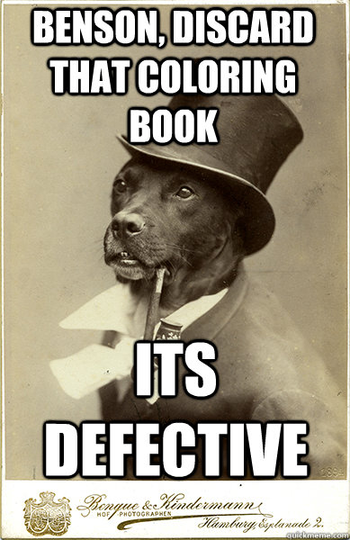 benson, discard that coloring book its defective - benson, discard that coloring book its defective  Old Money Dog