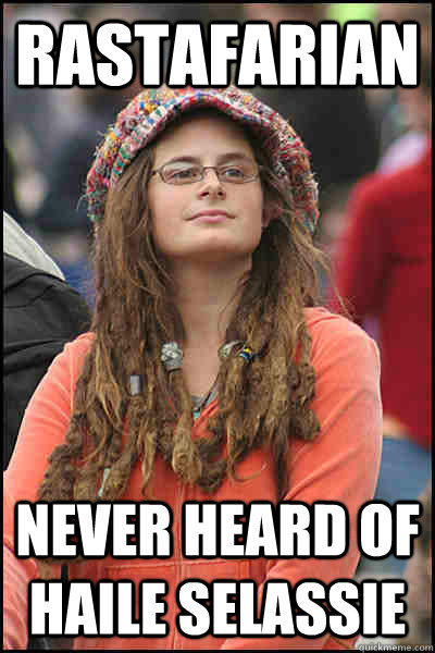 Rastafarian Never heard of Haile Selassie  College Liberal