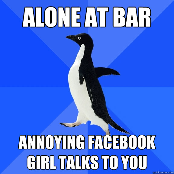 Alone at bar annoying facebook girl talks to you  Socially Awkward Penguin