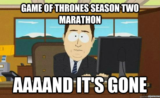 Game of Thrones season two marathon  AAAAND It's gone  aaaand its gone