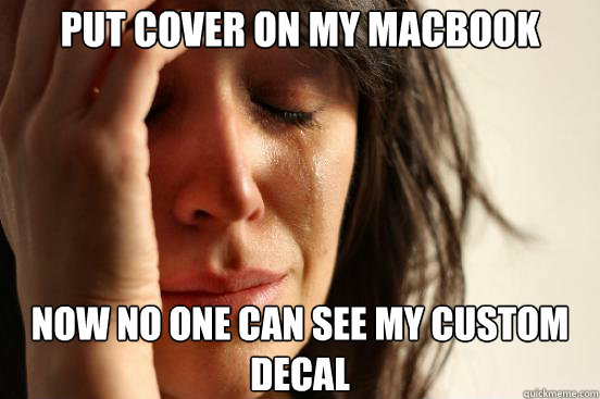 Put cover on my Macbook Now no one can see my custom decal  First World Problems