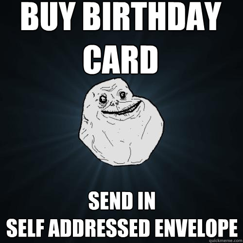 buy birthday card send in 
self addressed envelope  Forever Alone