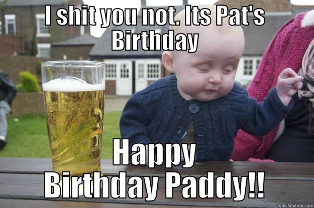 I SHIT YOU NOT. ITS PAT'S BIRTHDAY HAPPY BIRTHDAY PADDY!! drunk baby