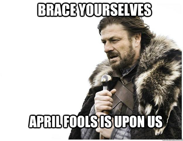 Brace yourselves April fools is upon us  Imminent Ned